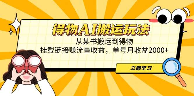 得物AI搬运玩法教程：从某书搬运内容挂载链接，单号月收益2000+流量收益揭秘