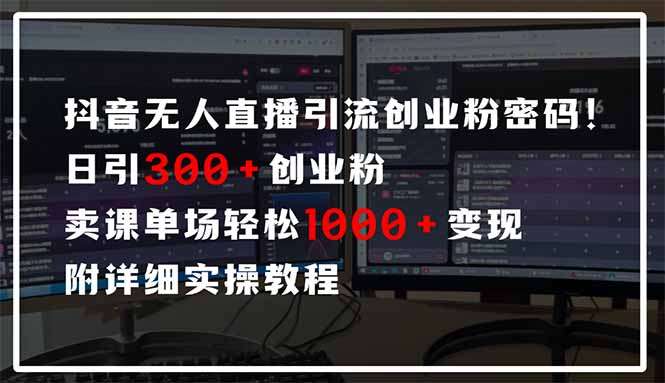 抖音无人直播引流密码：日引300+创业粉，单场轻松1000+变现，附详细实操教程