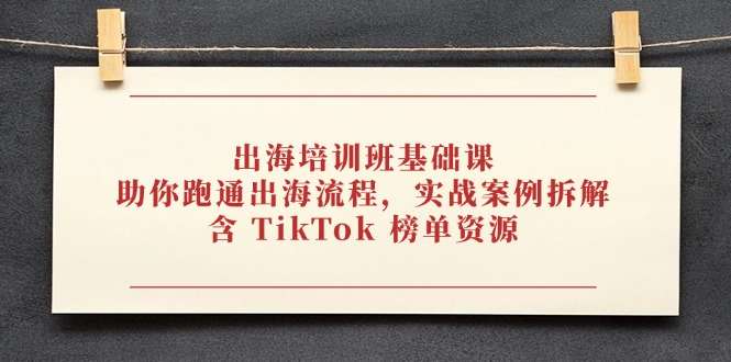出海基础课：助你跑通全流程，实战案例拆解+TikTok榜单资源
