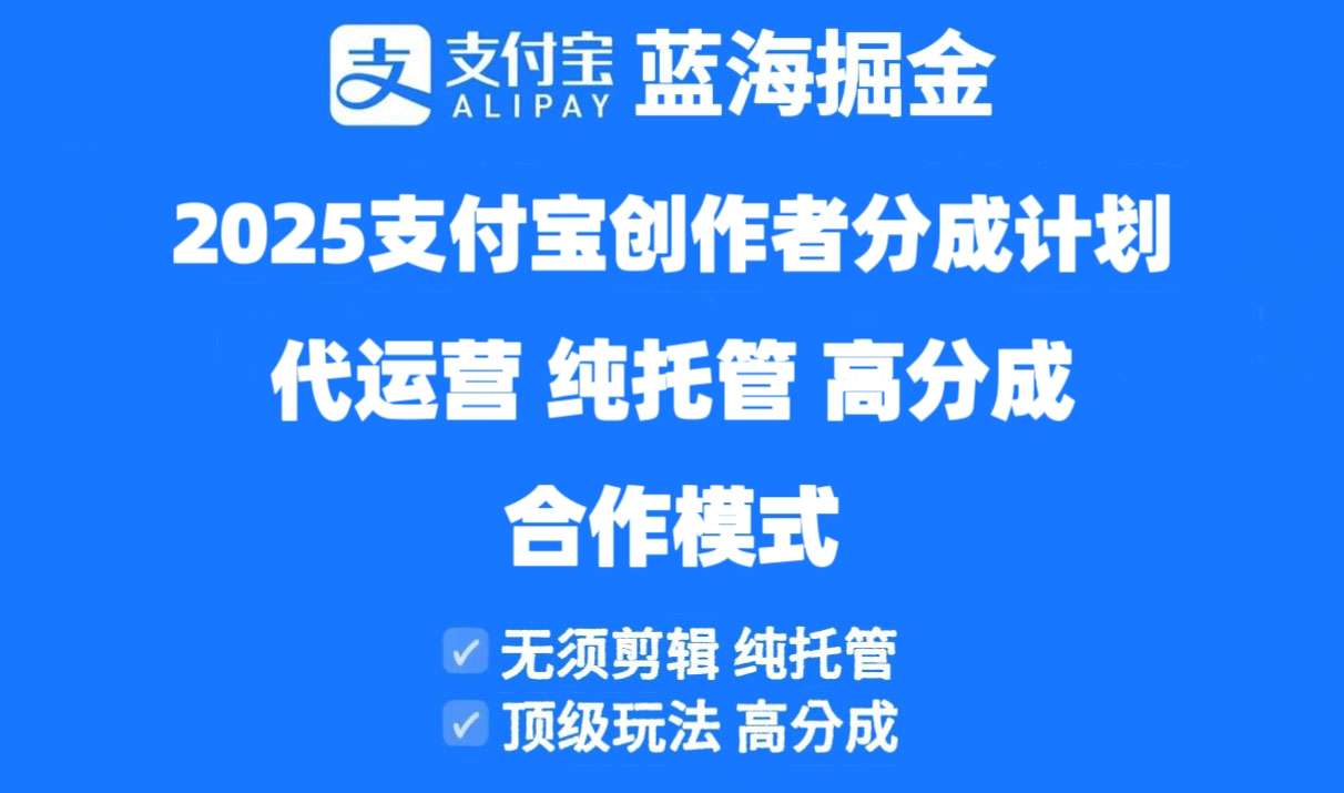 2025支付宝创作者分成计划代运营：纯托管高分成，合作模式详解！