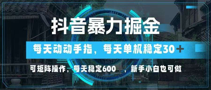 抖音暴力掘金项目:零门槛单机日入30+,矩阵操作稳赚600+,动动手指轻松搞钱