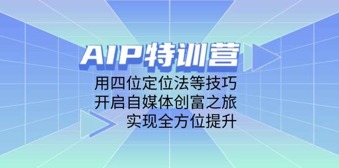 AIP特训营：掌握四位定位法等技巧，开启自媒体创富之旅，全方位提升运营变现能力