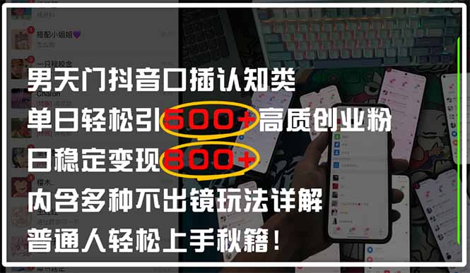 男天门抖音口播：日引500+创业粉全拆解，日稳定变现500+，多种不出镜玩法实操