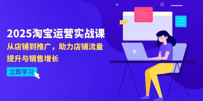 2025淘宝运营实战课（4月更新）：店铺运营到推广全攻略，实战助力流量提升与销售增长