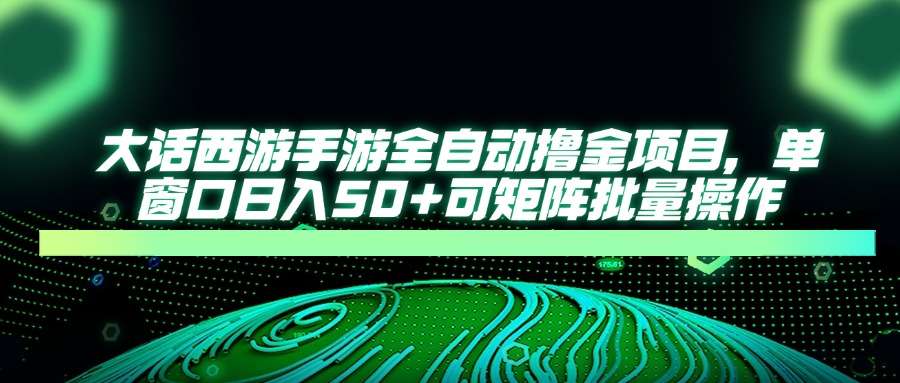 大话西游手游全自动撸金攻略:单窗口日入50+,矩阵批量操作副业指南