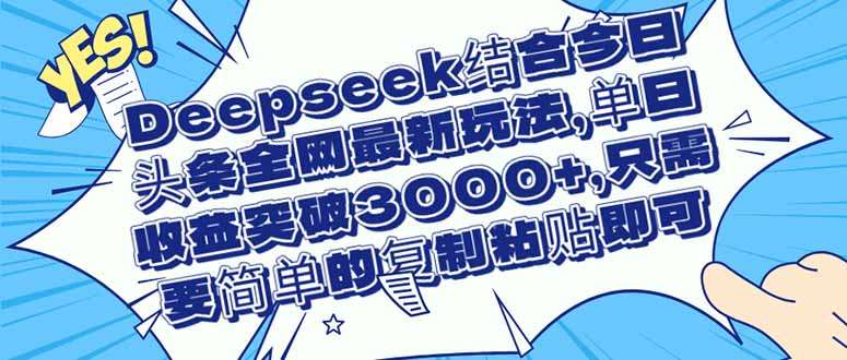 Deepseek结合今日头条最新玩法：单日收益3000+，简单操作小白也能轻松上手！