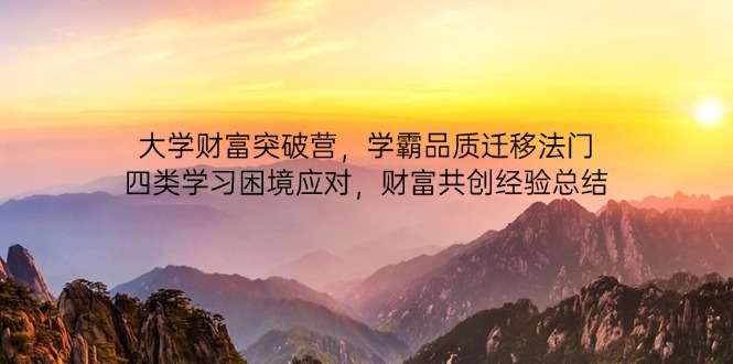 大学财富突破营:学霸品质迁移四法,破解四类学习困境,解锁财富共创经验