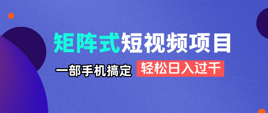 矩阵式短视频项目揭秘：一部手机轻松做，日入过千方法