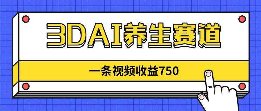 3DAI养生赛道：单条视频收益750+，低竞争新蓝海，目前做的人不多！