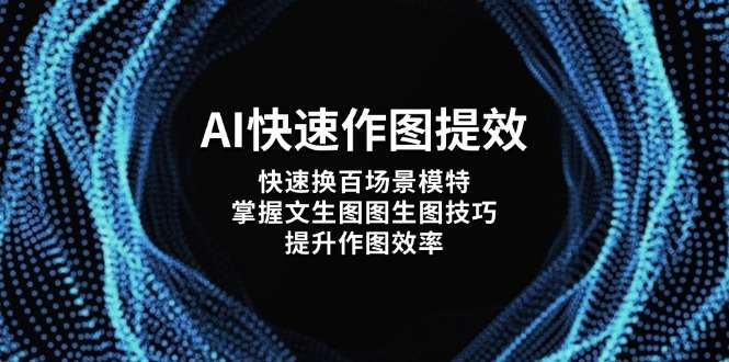 AI作图效率翻倍:掌握文生图图生图技巧,快速切换百场景模特
