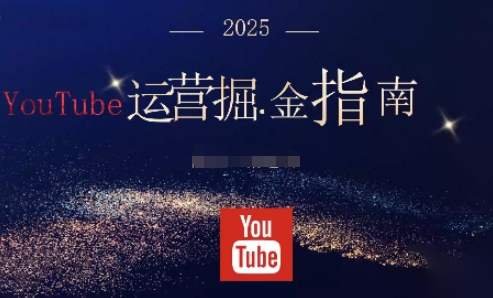 2025 YouTube运营掘金指南：从零搭建完整体系，新手快速入门