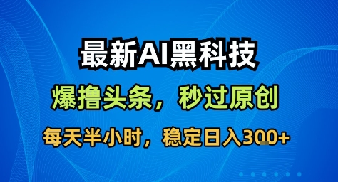 2024最新AI头条收益软件：无需指令原创度拉满，日赚300+揭秘