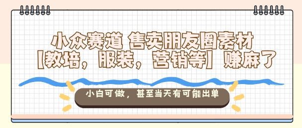 朋友圈素材小众赛道：教培/服装/营销赛道，小白可做当天出单，賺麻了