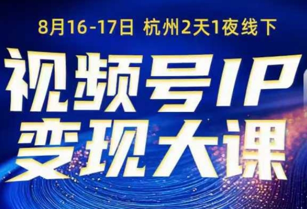 【8月16-17日线下课】视频号IP变现大课：矩阵+投放+引流+转化全流程SOP，一次性讲透！
