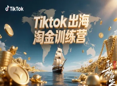 TikTok出海淘金训练营：跨境电商TK实战变现全攻略