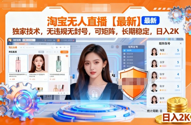 淘宝无人直播最新技术揭秘：无违规封号、矩阵操作、日入2K长期稳定方案