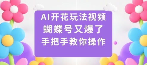 AI开花玩法蝴蝶号爆款教程：手把手教你0基础操作，流量暴涨秘籍