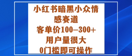 小红书暗黑小众情感：0门槛新手可做，用户量大，客单价100-300+