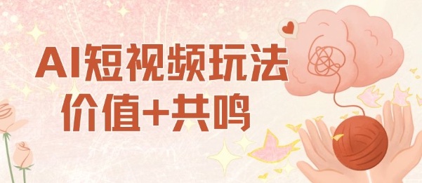 AI短视频价值共鸣玩法：单号日入700元，小白零门槛操作