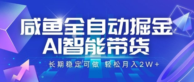 【咸鱼AI智能带货】全自动掘金项目，长期稳定可做，轻松月入2W+揭秘