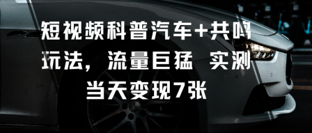 短视频汽车科普+高共鸣玩法实测：流量暴涨单日变现7000+