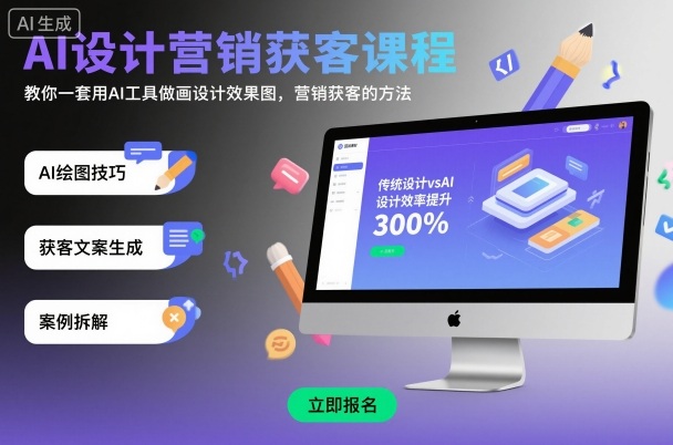 AI设计营销获客实战课：用AI工具做效果图，掌握高效获客方法