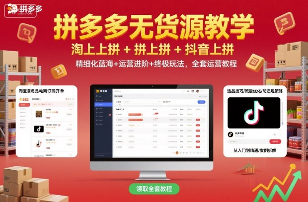 拼多多无货源全套教程：淘上拼+拼上拼+抖上拼多平台玩法，精细化蓝海运营+进阶到终极技巧