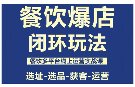餐饮爆店全链路闭环玩法：多平台线上运营实战课（选址选品获客运营全流程）
