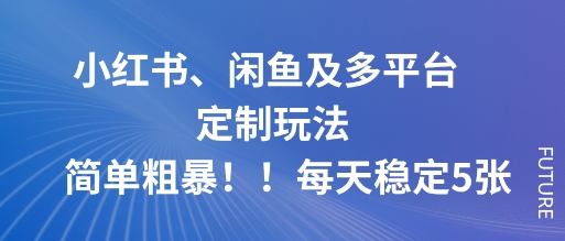 小红书闲鱼多平台定制玩法：简单粗暴操作，每天稳定出单5单！