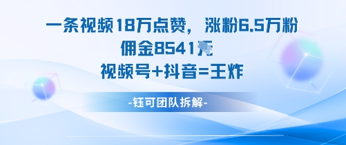 18W点赞+6.5W粉+8541米佣金！视频号+抖音王炸组合，爆款流量收益双秘诀