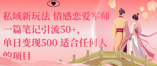 情感恋爱军师私域新玩法：1篇笔记引流50+，单日变现5张，小白也能轻松上手的变现项目