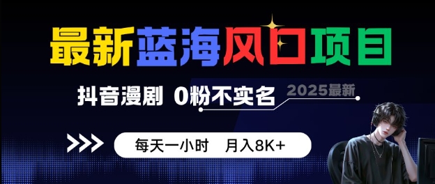 抖音漫剧新风口：0粉不实名每天1小时，月入8K+项目全揭秘