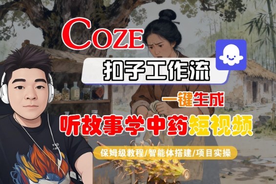 【保姆级教程】Coze扣子智能体工作流：一键生成“听故事学中药”短视频全流程制作