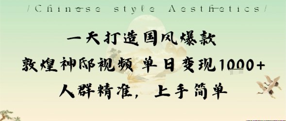 国风爆款变现指南：1天搞定敦煌神邸视频，单日1k+人群精准，新手秒上手