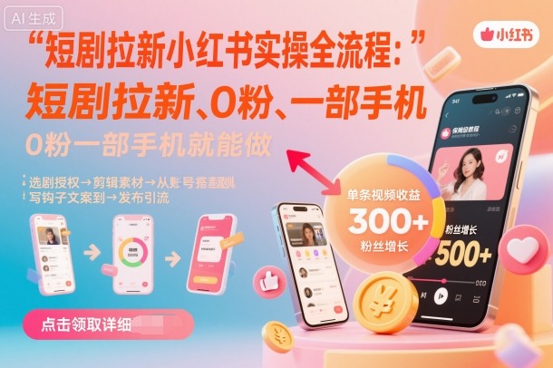小红书短剧拉新实操全流程：0粉一部手机做，新手详细教程