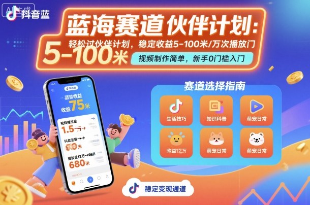抖音蓝海赛道：新手轻松过伙伴计划，视频制作简单，万次播放收益5-100元，稳定副业躺赚指南