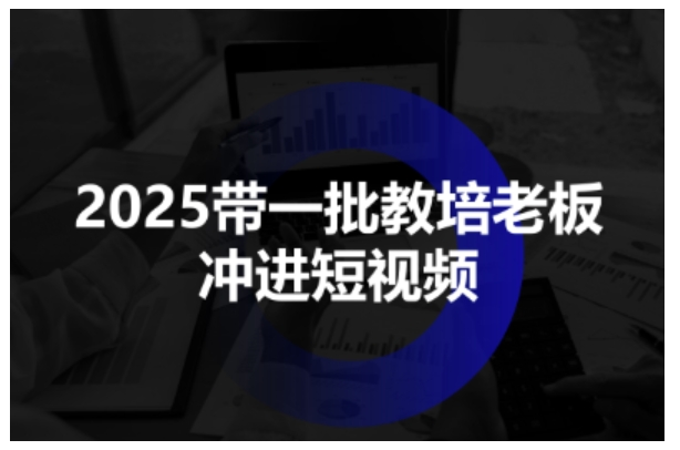 2025教培人短视频招生实战指南：从0到1掌握技能，助力老板机构引流获客
