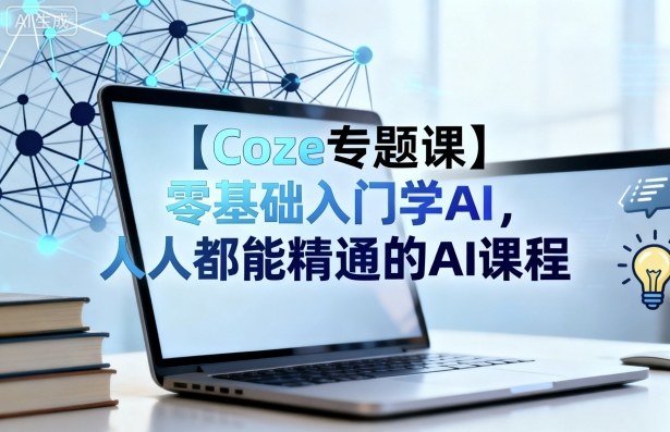 【Coze专题课】零基础AI入门：从入门到精通，人人可学的AI课程
