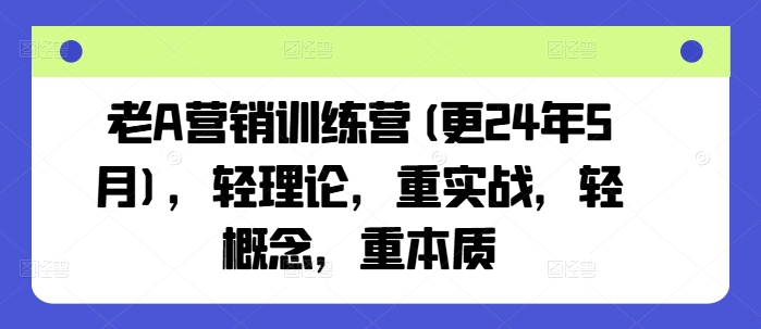 老A营销训练营2025年10月更新：轻理论重实战，直击营销本质