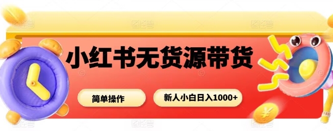 小红书无货源带货项目：新手小白0门槛，简单操作日入多张订单