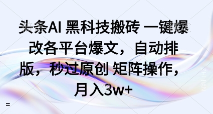 AI黑科技搬砖项目：一键爆改各平台爆文+自动排版，秒过原创矩阵，月入3w+实操揭秘