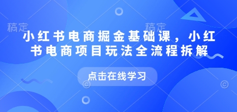 小红书电商项目全流程玩法拆解（9月最新更新）：掘金课从0到1实操指南