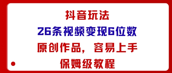 抖音26条原创玩法：保姆级教程，小白轻松上手，视频变现月入5位数