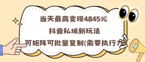 抖音私域新玩法：当天变现1k+，矩阵批量复制可落地