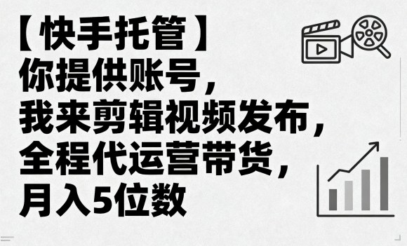 快手托管代运营：账号你提供，剪辑发布全程搞定，带货月入5位数内幕揭秘