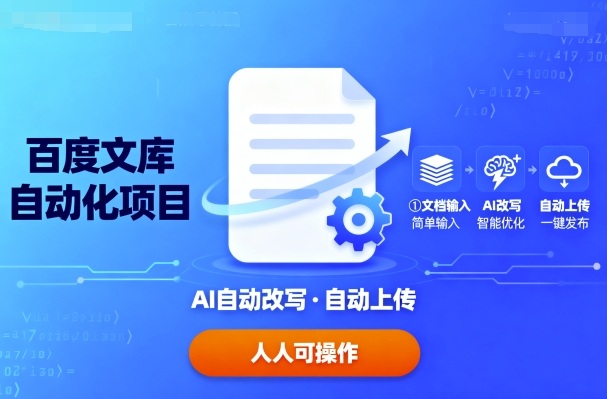 百度文库自动化项目：AI自动改写文档+一键上传，零门槛操作人人可上手
