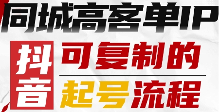 抖音同城高客单价IP：可复制的起号全流程指南