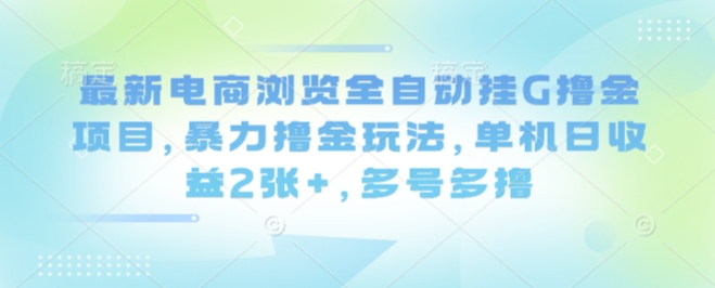 2024最新电商浏览全自动挂G撸金项目：单机日收益2张+，多号多撸暴力玩法全揭秘