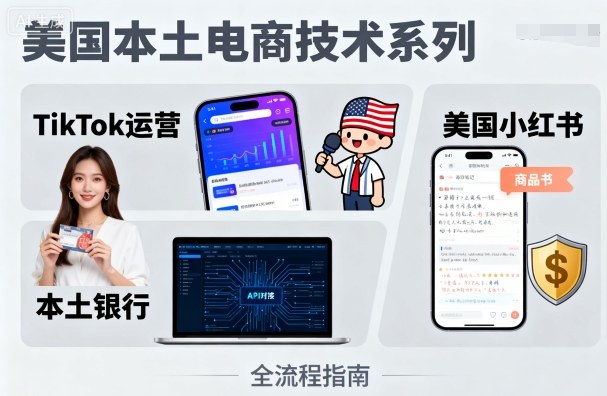 美国本土电商技术指南：TikTok运营策略+美国小红书营销+本土银行支付全解析