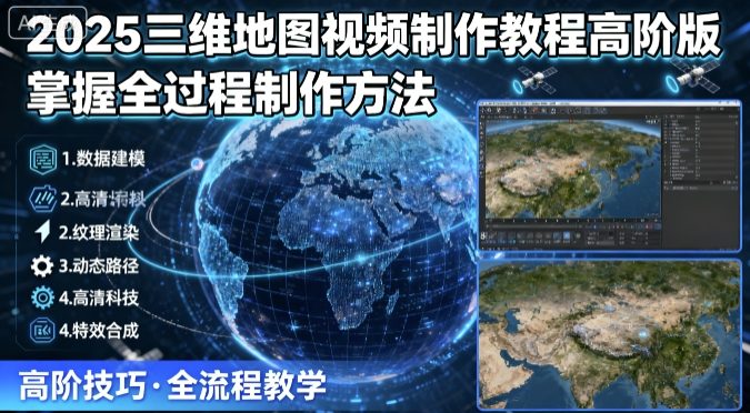 2025三维地图视频制作教程高阶版：掌握全过程制作方法+高阶技巧解析